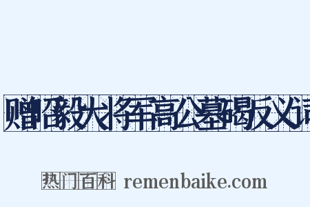 赠昭毅大将军高公墓碣反义词是什么意思的图片